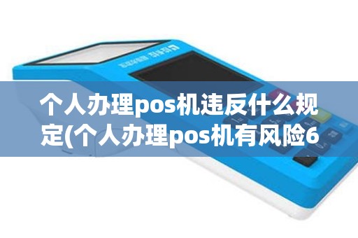 个人办理pos机违反什么规定(个人办理pos机有风险6)