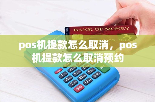 pos机提款怎么取消，pos机提款怎么取消预约