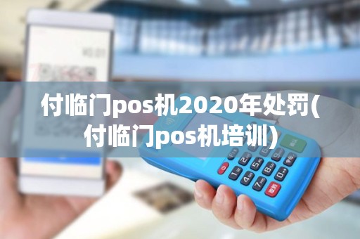 付临门pos机2020年处罚(付临门pos机培训)