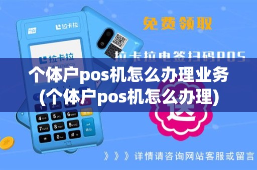 个体户pos机怎么办理业务(个体户pos机怎么办理)