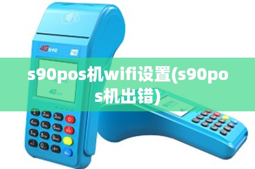 s90pos机wifi设置(s90pos机出错)