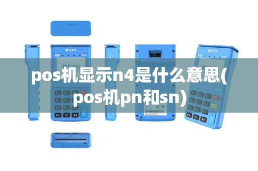 pos机显示n4是什么意思(pos机pn和sn)