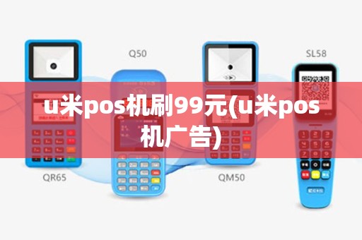 u米pos机刷99元(u米pos机广告)