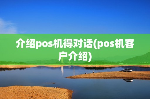 介绍pos机得对话(pos机客户介绍)