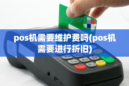 pos机需要维护费吗(pos机需要进行折旧)
