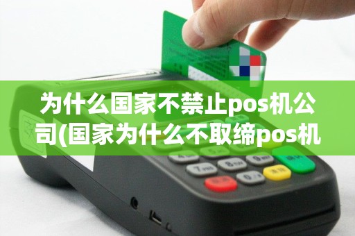 为什么国家不禁止pos机公司(国家为什么不取缔pos机)