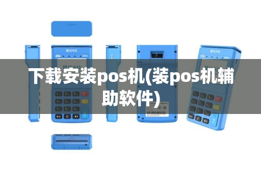 下载安装pos机(装pos机辅助软件)