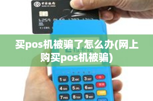 买pos机被骗了怎么办(网上购买pos机被骗)