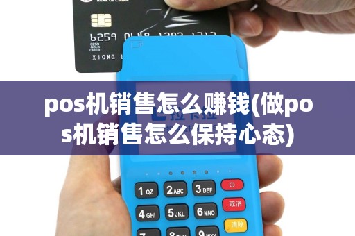 pos机销售怎么赚钱(做pos机销售怎么保持心态)
