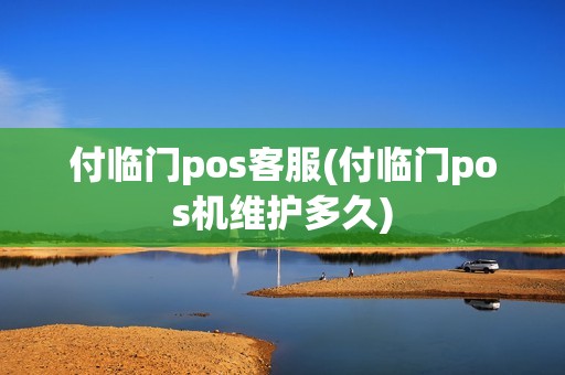 付临门pos客服(付临门pos机维护多久)
