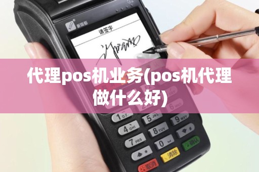 代理pos机业务(pos机代理做什么好)
