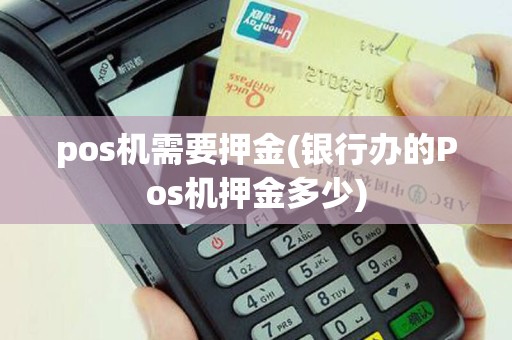 pos机需要押金(银行办的Pos机押金多少)