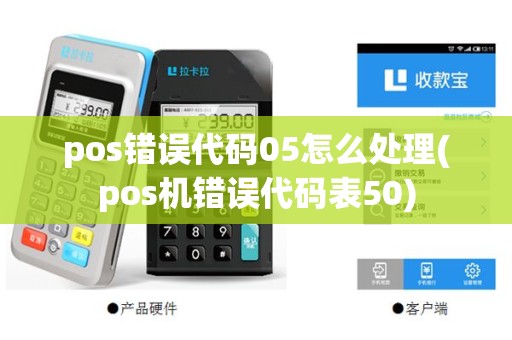 pos错误代码05怎么处理(pos机错误代码表50)