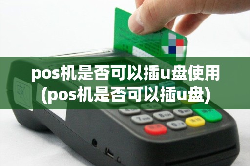 pos机是否可以插u盘使用(pos机是否可以插u盘)