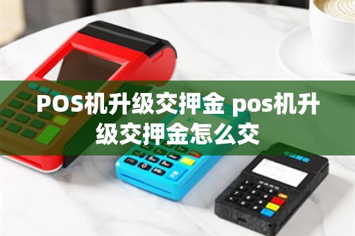 POS机升级交押金 pos机升级交押金怎么交