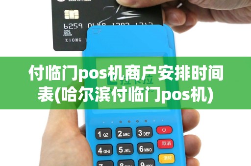 付临门pos机商户安排时间表(哈尔滨付临门pos机)