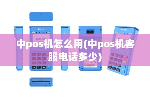 中pos机怎么用(中pos机客服电话多少)