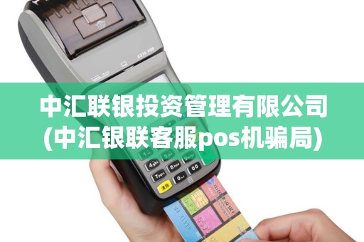 中汇联银投资管理有限公司(中汇银联客服pos机骗局)
