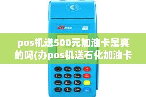pos机送500元加油卡是真的吗(办pos机送石化加油卡)