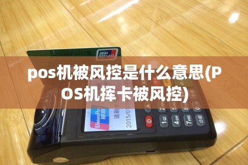 pos机被风控是什么意思(POS机挥卡被风控)