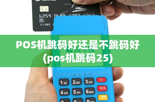 POS机跳码好还是不跳码好(pos机跳码25)