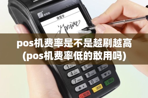 pos机费率是不是越刷越高(pos机费率低的敢用吗)