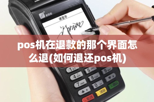 pos机在退款的那个界面怎么退(如何退还pos机)