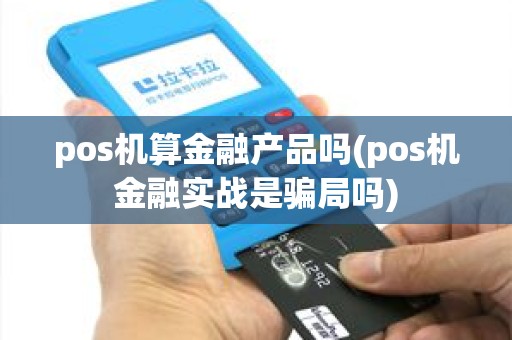 pos机算金融产品吗(pos机金融实战是骗局吗)