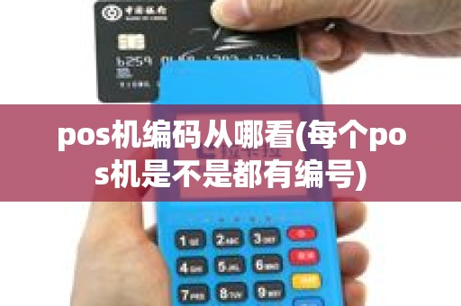 pos机编码从哪看(每个pos机是不是都有编号)