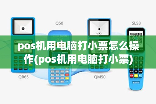 pos机用电脑打小票怎么操作(pos机用电脑打小票)
