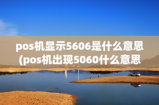 pos机显示5606是什么意思(pos机出现5060什么意思)