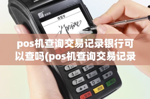 pos机查询交易记录银行可以查吗(pos机查询交易记录)