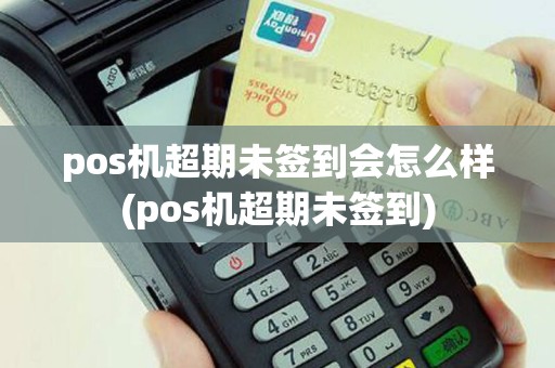 pos机超期未签到会怎么样(pos机超期未签到)