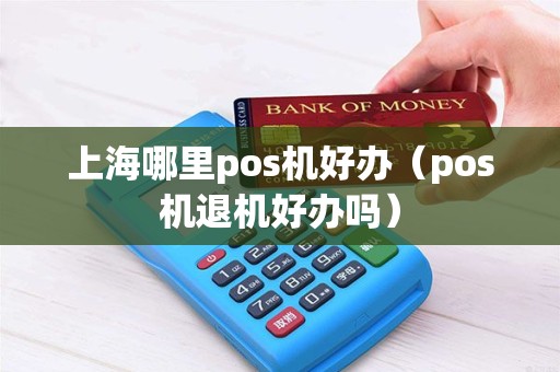 上海哪里pos机好办（pos机退机好办吗）