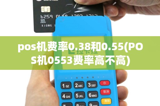 pos机费率0.38和0.55(POS机0553费率高不高)