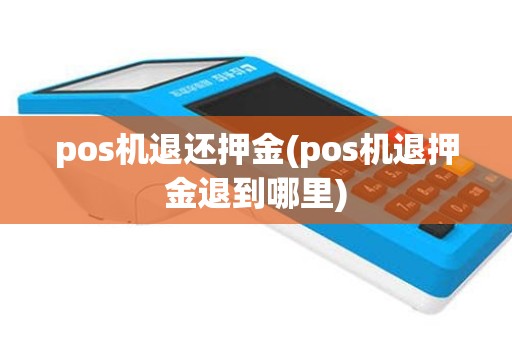 pos机退还押金(pos机退押金退到哪里)