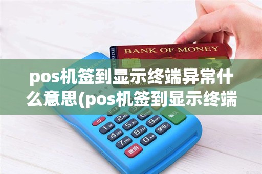 pos机签到显示终端异常什么意思(pos机签到显示终端异常)
