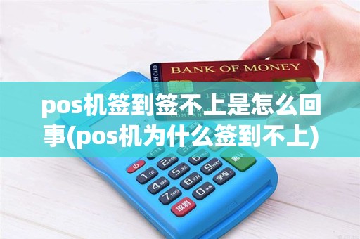 pos机签到签不上是怎么回事(pos机为什么签到不上)