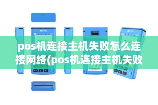 pos机连接主机失败怎么连接网络(pos机连接主机失败21)