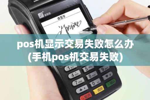 pos机显示交易失败怎么办(手机pos机交易失败)