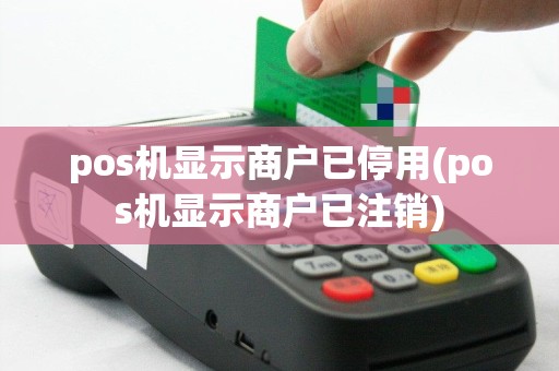 pos机显示商户已停用(pos机显示商户已注销)