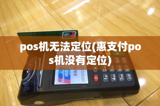pos机无法定位(惠支付pos机没有定位)