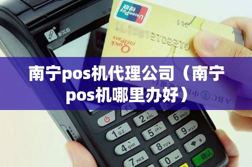 南宁pos机代理公司（南宁pos机哪里办好）