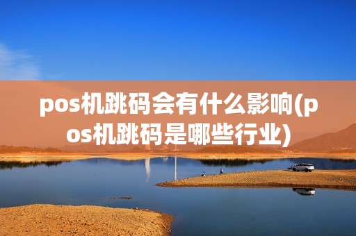 pos机跳码会有什么影响(pos机跳码是哪些行业)
