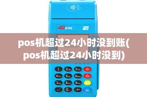 pos机超过24小时没到账(pos机超过24小时没到)
