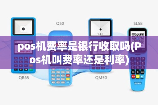 pos机费率是银行收取吗(Pos机叫费率还是利率)