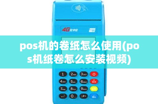 pos机的卷纸怎么使用(pos机纸卷怎么安装视频)