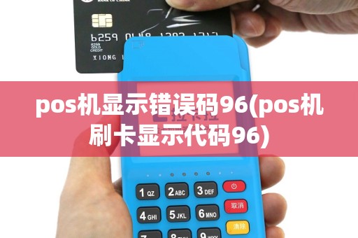 pos机显示错误码96(pos机刷卡显示代码96)