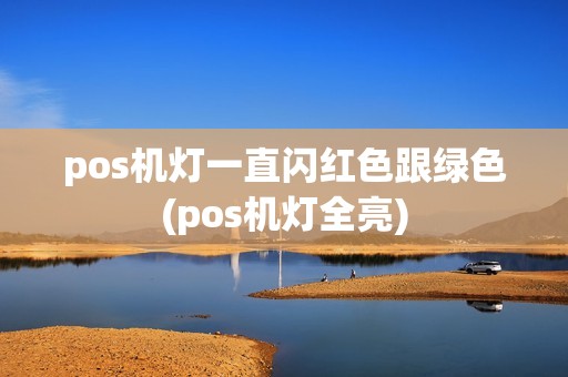 pos机灯一直闪红色跟绿色(pos机灯全亮)