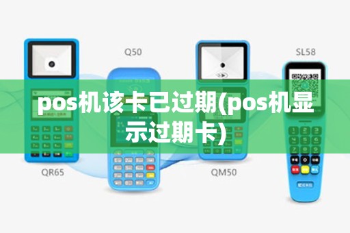 pos机该卡已过期(pos机显示过期卡)